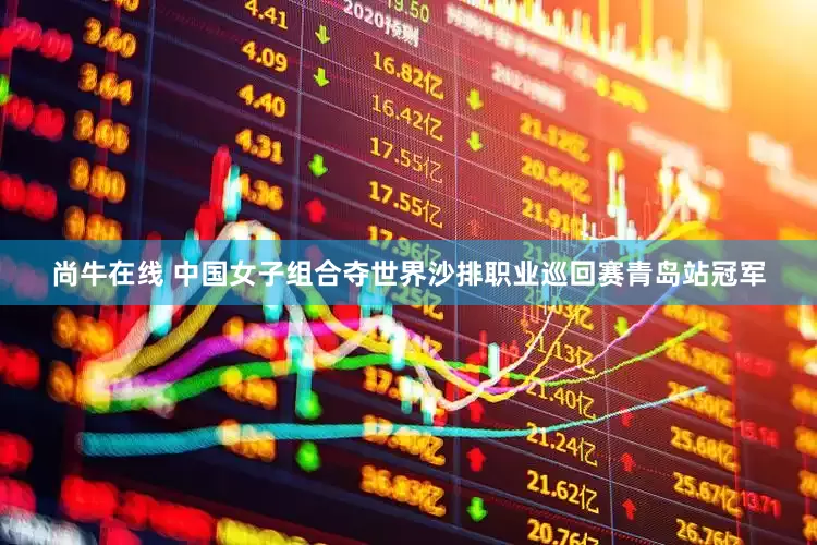 尚牛在线 中国女子组合夺世界沙排职业巡回赛青岛站冠军