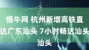 恒牛网 杭州新增高铁直达广东汕头 7小时畅达汕头