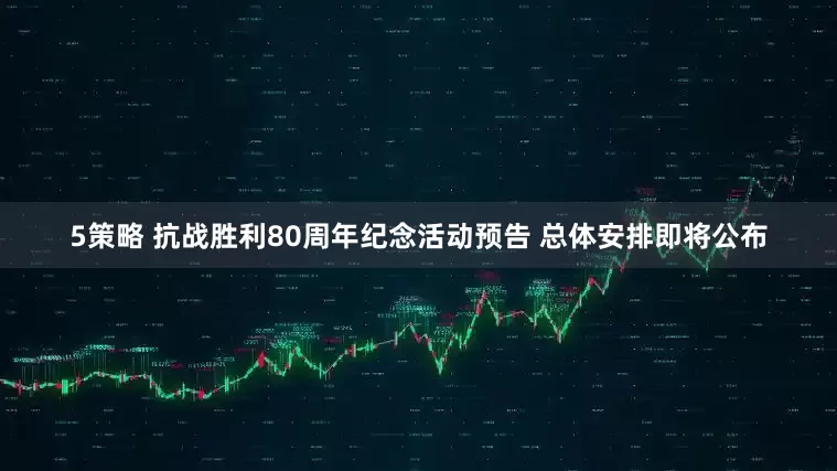 5策略 抗战胜利80周年纪念活动预告 总体安排即将公布