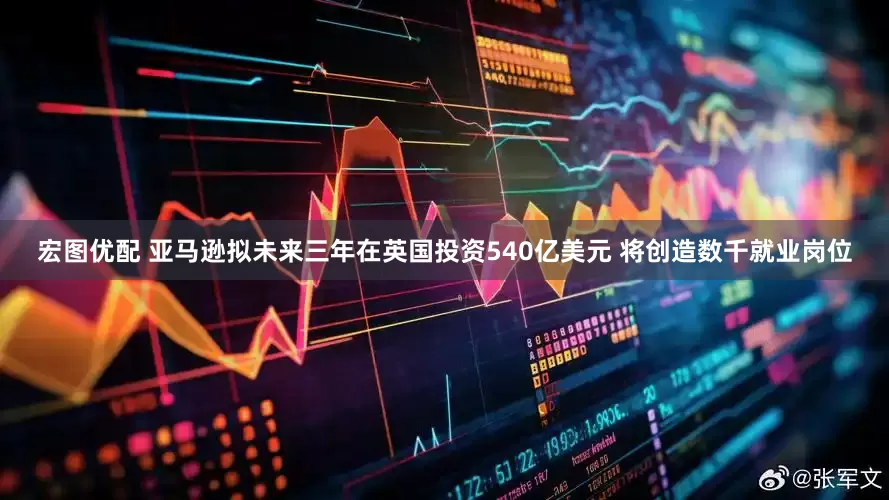 宏图优配 亚马逊拟未来三年在英国投资540亿美元 将创造数千就业岗位