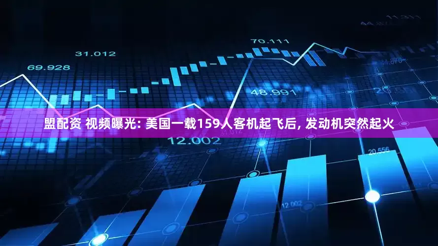 盟配资 视频曝光: 美国一载159人客机起飞后, 发动机突然起火