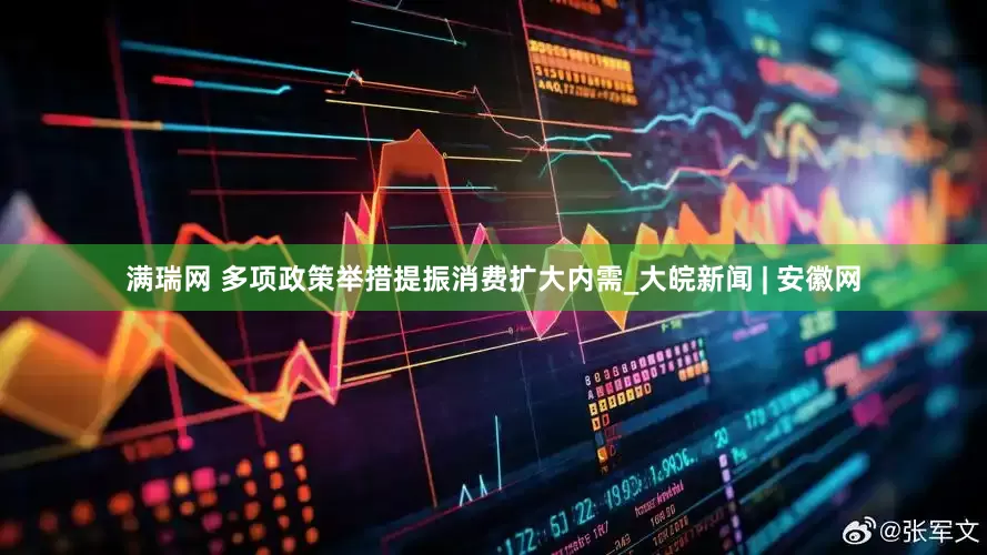 满瑞网 多项政策举措提振消费扩大内需_大皖新闻 | 安徽网