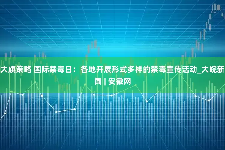 大旗策略 国际禁毒日：各地开展形式多样的禁毒宣传活动_大皖新闻 | 安徽网