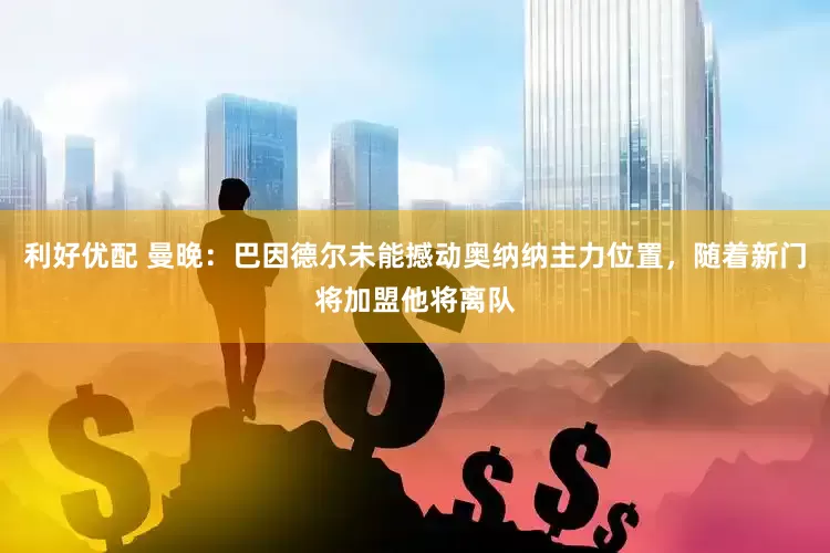 利好优配 曼晚：巴因德尔未能撼动奥纳纳主力位置，随着新门将加盟他将离队