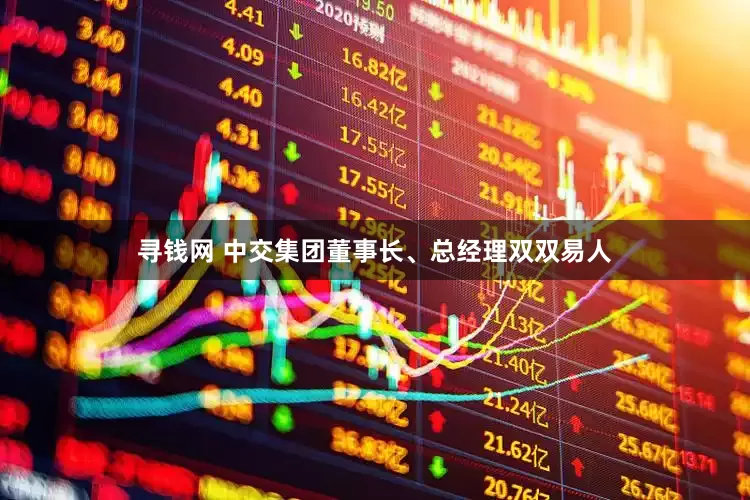 寻钱网 中交集团董事长、总经理双双易人