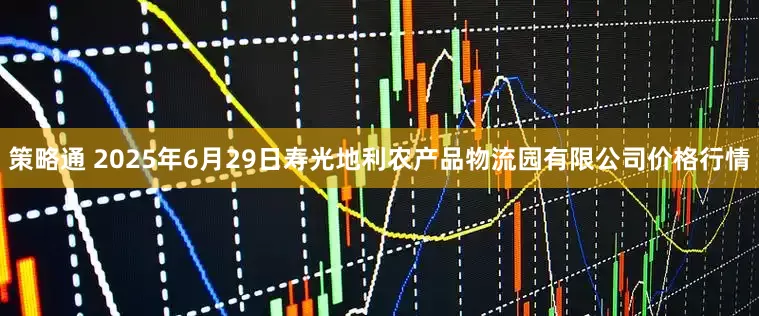 策略通 2025年6月29日寿光地利农产品物流园有限公司价格行情