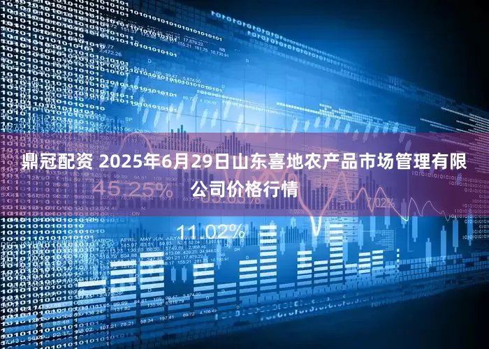 鼎冠配资 2025年6月29日山东喜地农产品市场管理有限公司价格行情