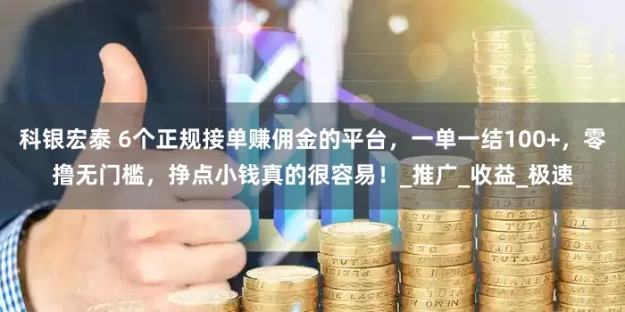 科银宏泰 6个正规接单赚佣金的平台，一单一结100+，零撸无门槛，挣点小钱真的很容易！_推广_收益_极速