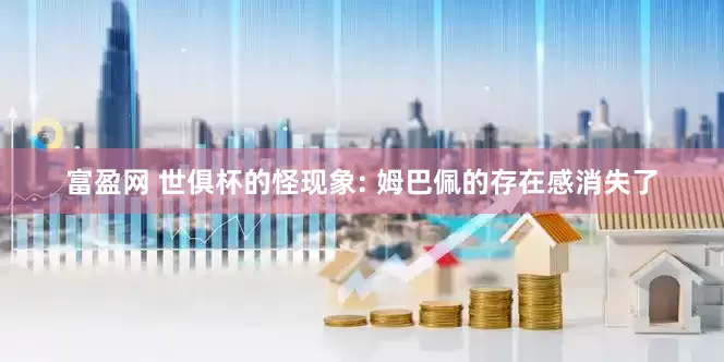 富盈网 世俱杯的怪现象: 姆巴佩的存在感消失了