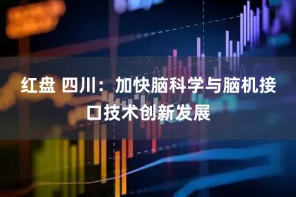 红盘 四川：加快脑科学与脑机接口技术创新发展