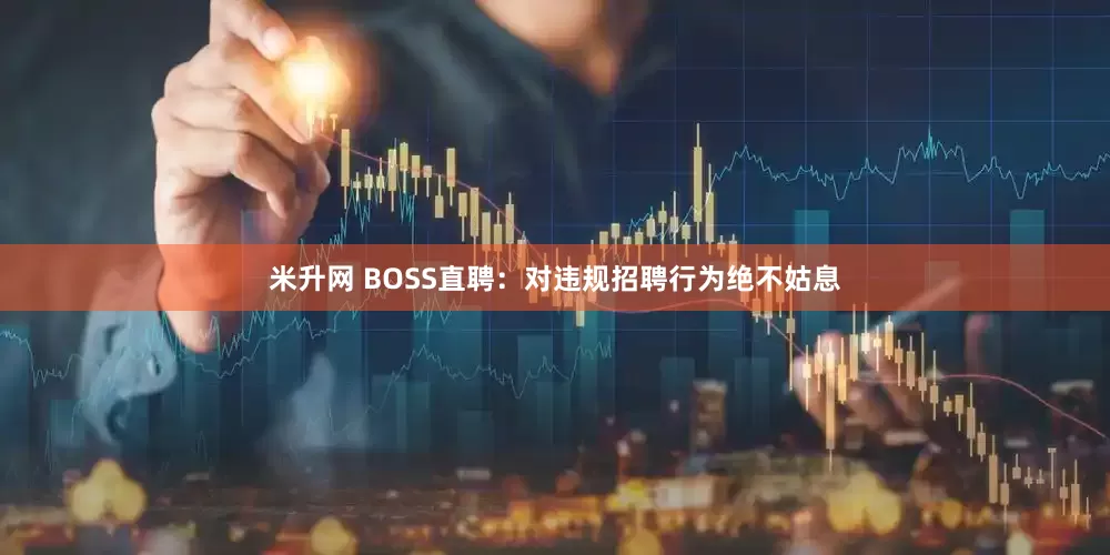 米升网 BOSS直聘：对违规招聘行为绝不姑息