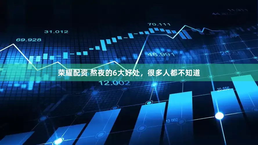 荣耀配资 熬夜的6大好处，很多人都不知道