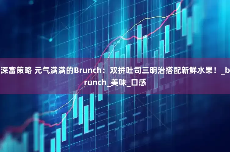 深富策略 元气满满的Brunch：双拼吐司三明治搭配新鲜水果！_brunch_美味_口感