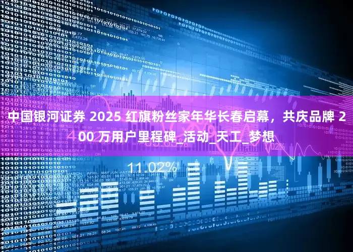 中国银河证券 2025 红旗粉丝家年华长春启幕，共庆品牌 200 万用户里程碑_活动_天工_梦想
