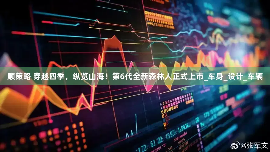 顺策略 穿越四季，纵览山海！第6代全新森林人正式上市_车身_设计_车辆