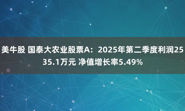 美牛股 国泰大农业股票A：2025年第二季度利润2535.1万元 净值增长率5.49%