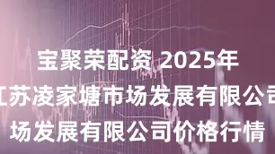 宝聚荣配资 2025年7月29日江苏凌家塘市场发展有限公司价格行情