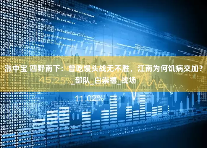 涨中宝 四野南下：曾吃馒头战无不胜，江南为何饥病交加？_部队_白崇禧_战场
