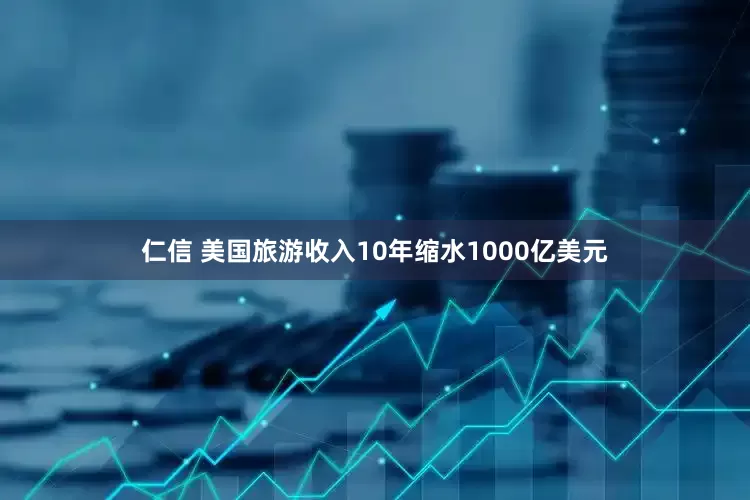 仁信 美国旅游收入10年缩水1000亿美元