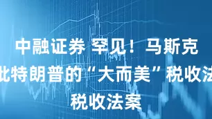 中融证券 罕见！马斯克猛批特朗普的“大而美”税收法案